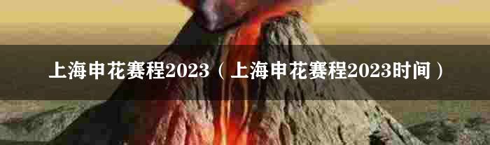 上海申花赛程2023（上海申花赛程2023时间）