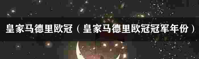 皇家马德里欧冠（皇家马德里欧冠冠军年份）