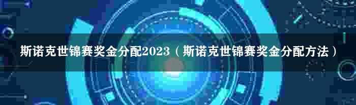 斯诺克世锦赛奖金分配2023（斯诺克世锦赛奖金分配方法）