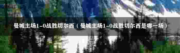 曼城主场1-0战胜切尔西（曼城主场1-0战胜切尔西是哪一场）