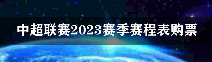 中超联赛2023赛季赛程表购票