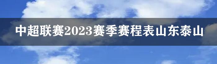 中超联赛2023赛季赛程表山东泰山
