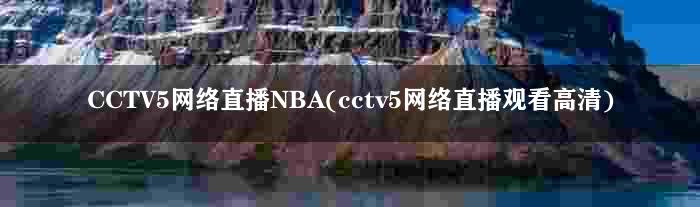CCTV5网络直播NBA(cctv5网络直播观看高清)