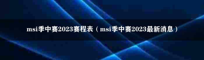 msi季中赛2023赛程表（msi季中赛2023最新消息）