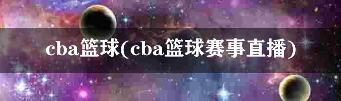 cba篮球(cba篮球赛事直播)