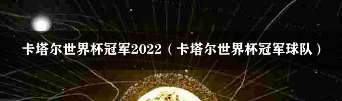 卡塔尔世界杯冠军2022（卡塔尔世界杯冠军球队）