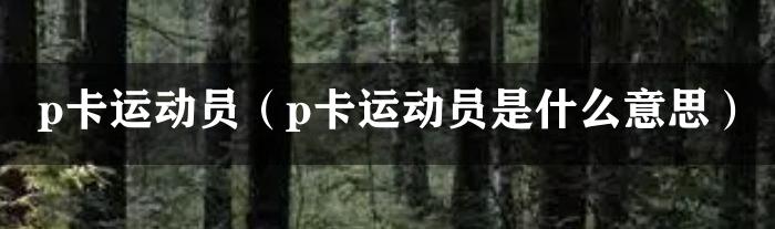 p卡运动员（p卡运动员是什么意思）