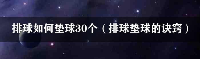 排球如何垫球30个（排球垫球的诀窍）