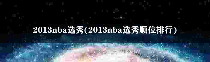 2013nba选秀(2013nba选秀顺位排行)
