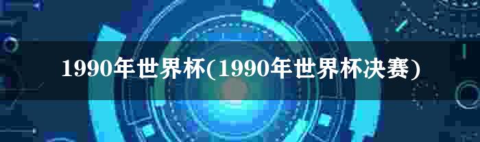 1990年世界杯(1990年世界杯决赛)