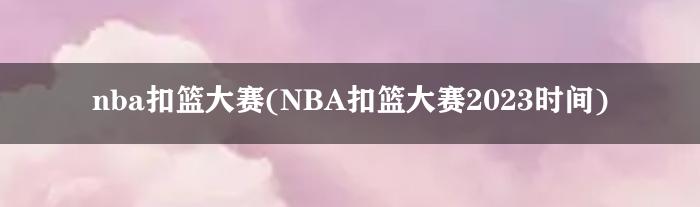 nba扣篮大赛(NBA扣篮大赛2023时间)