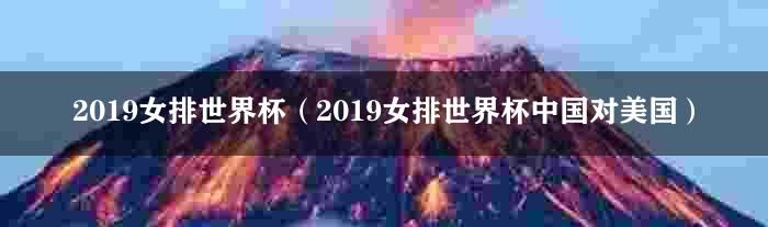 2019女排世界杯（2019女排世界杯中国对美国）