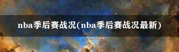 nba季后赛战况(nba季后赛战况最新)