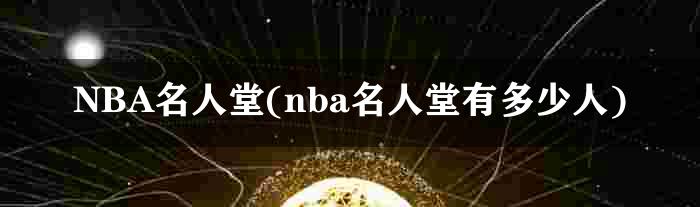 NBA名人堂(nba名人堂有多少人)