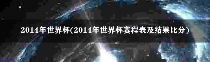 2014年世界杯(2014年世界杯赛程表及结果比分)