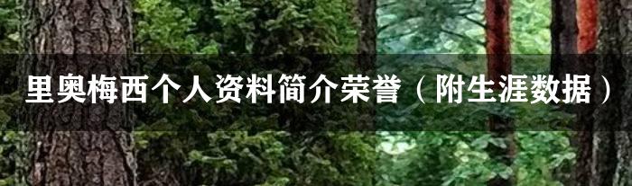 里奥梅西个人资料简介荣誉（附生涯数据）