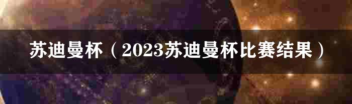 苏迪曼杯（2023苏迪曼杯比赛结果）