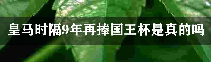 皇马时隔9年再捧国王杯是真的吗