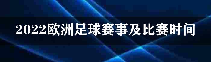 2022欧洲足球赛事及比赛时间