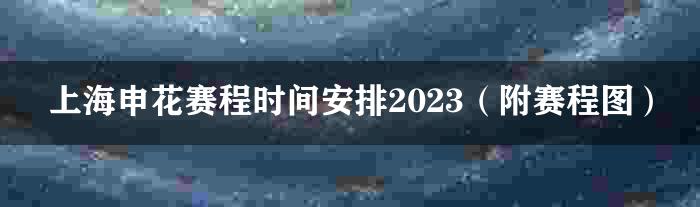 上海申花赛程时间安排2023（附赛程图）