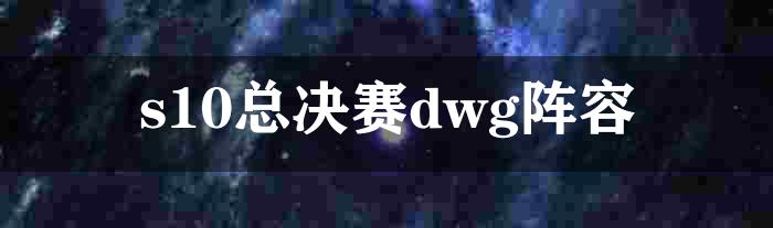 s10总决赛dwg阵容