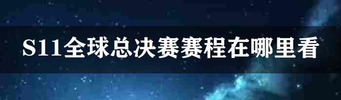 S11全球总决赛赛程在哪里看