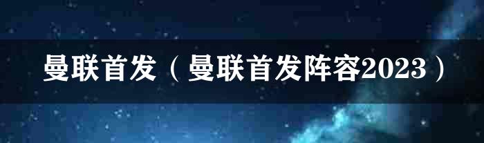 曼联首发（曼联首发阵容2023）