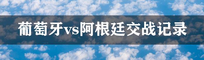 葡萄牙vs阿根廷交战记录