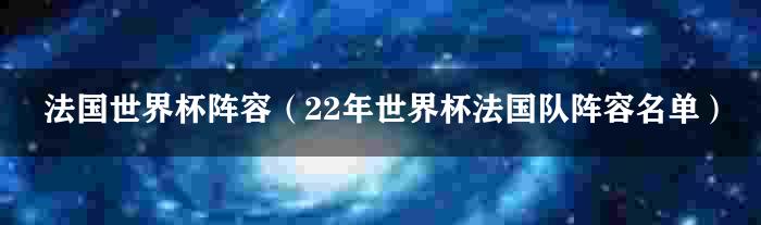 法国世界杯阵容（22年世界杯法国队阵容名单）