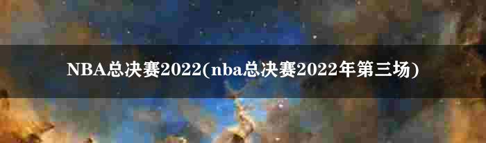 NBA总决赛2022(nba总决赛2022年第三场)