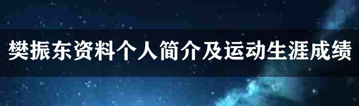 樊振东资料个人简介及运动生涯成绩