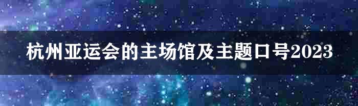 杭州亚运会的主场馆及主题口号2023