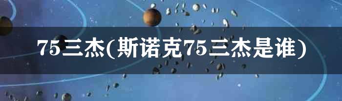 75三杰(斯诺克75三杰是谁)