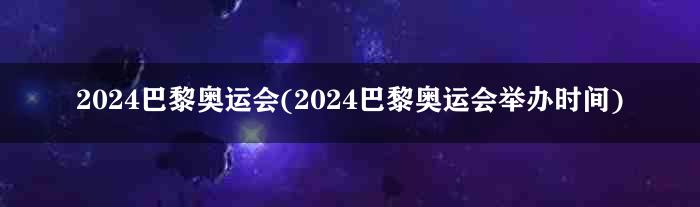 2024巴黎奥运会(2024巴黎奥运会举办时间)