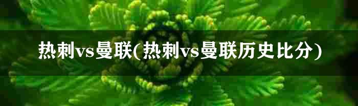 热刺vs曼联(热刺vs曼联历史比分)