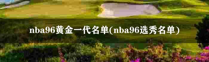nba96黄金一代名单(nba96选秀名单)