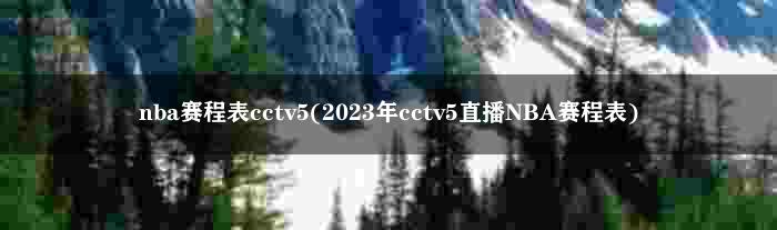 nba赛程表cctv5(2023年cctv5直播NBA赛程表)
