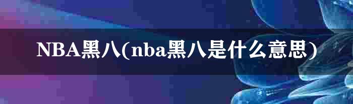 NBA黑八(nba黑八是什么意思)