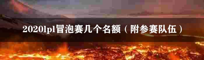 2020lpl冒泡赛几个名额（附参赛队伍）