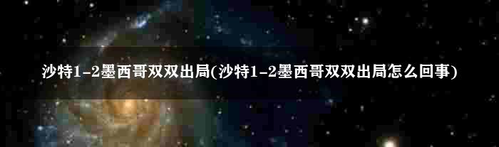 沙特1-2墨西哥双双出局(沙特1-2墨西哥双双出局怎么回事)