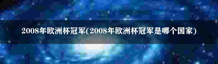 2008年欧洲杯冠军(2008年欧洲杯冠军是哪个国家)