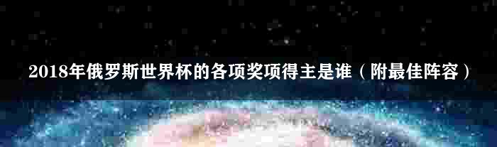 2018年俄罗斯世界杯的各项奖项得主是谁（附最佳阵容）