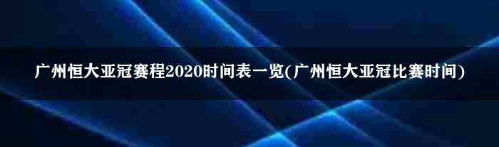 广州恒大亚冠赛程2020时间表一览(广州恒大亚冠比赛时间)