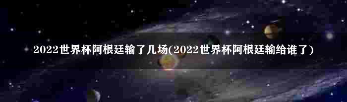 2022世界杯阿根廷输了几场(2022世界杯阿根廷输给谁了)