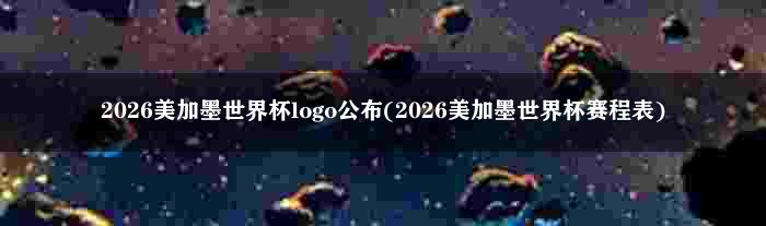 2026美加墨世界杯logo公布(2026美加墨世界杯赛程表)