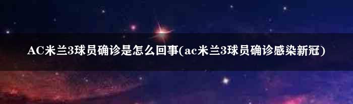 AC米兰3球员确诊是怎么回事(ac米兰3球员确诊感染新冠)