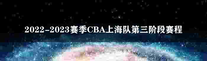 2022-2023赛季CBA上海队第三阶段赛程
