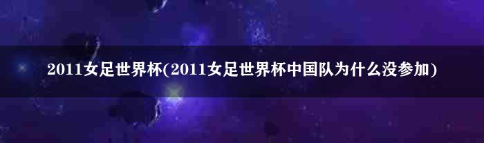 2011女足世界杯(2011女足世界杯中国队为什么没参加)