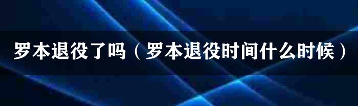 罗本退役了吗（罗本退役时间什么时候）