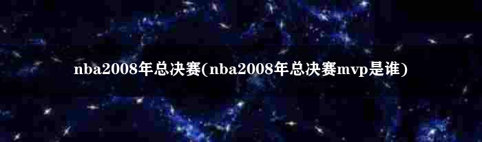 nba2008年总决赛(nba2008年总决赛mvp是谁)